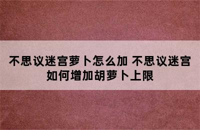 不思议迷宫萝卜怎么加 不思议迷宫如何增加胡萝卜上限